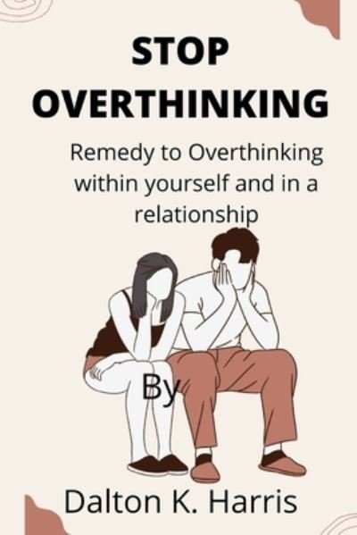 Cover for Dalton K Harris · Stop overthinking: Remedy to Overthinking within yourself and in a relationship (Taschenbuch) (2022)