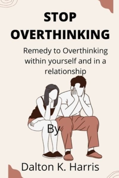 Cover for Dalton K Harris · Stop overthinking: Remedy to Overthinking within yourself and in a relationship (Taschenbuch) (2022)