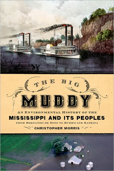 Cover for Morris, Christopher (Associate Professor of History, Associate Professor of History, University of Texas at Arlington) · The Big Muddy: An Environmental History of the Mississippi and Its Peoples, from Hernando de Soto to Hurricane Katrina (Hardcover Book) (2012)