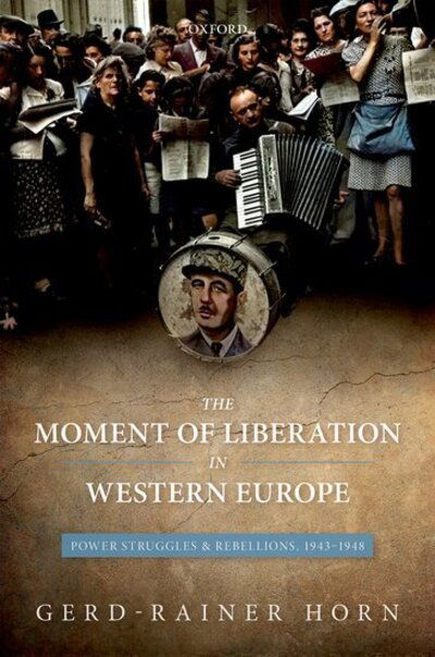 Cover for Horn, Gerd-Rainer (Professor of History, Professor of History, Le Centre d'histoire de Sciences Po) · The Moment of Liberation in Western Europe: Power Struggles and Rebellions, 1943-1948 (Hardcover Book) (2020)