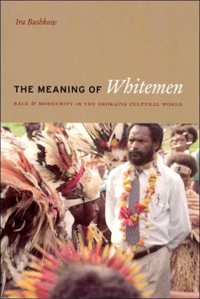 The Meaning of Whitemen: Race and Modernity in the Orokaiva Cultural World - Ira Bashkow - Livros - The University of Chicago Press - 9780226038919 - 17 de julho de 2006