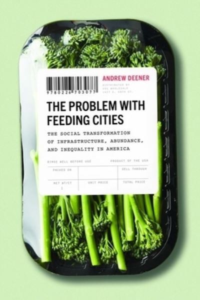 Cover for Andrew Deener · The Problem with Feeding Cities: The Social Transformation of Infrastructure, Abundance, and Inequality in America (Hardcover Book) (2020)