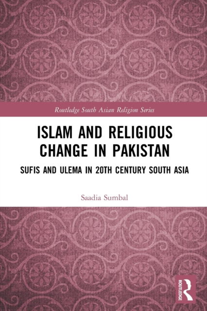 Cover for Saadia Sumbal · Islam and Religious Change in Pakistan: Sufis and Ulema in 20th Century South Asia - Routledge South Asian Religion Series (Paperback Book) (2023)