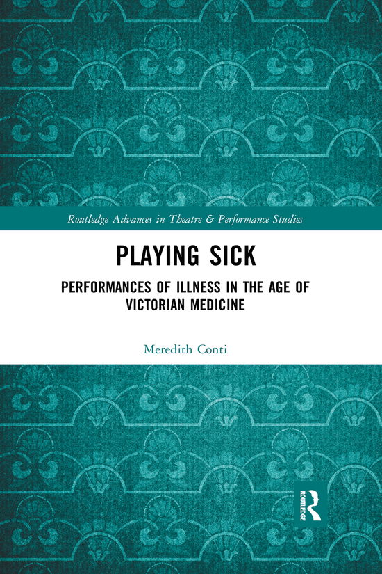 Cover for Meredith Conti · Playing Sick: Performances of Illness in the Age of Victorian Medicine - Routledge Advances in Theatre &amp; Performance Studies (Paperback Book) (2020)