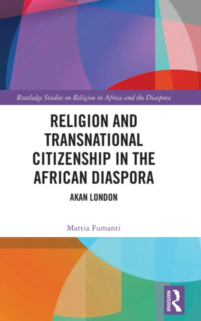 Cover for Mattia Fumanti · Religion and Transnational Citizenship in the African Diaspora: Akan London - Routledge Studies on Religion in Africa and the Diaspora (Hardcover Book) (2022)