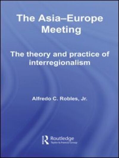 Cover for Robles, Alfredo C., Jr. · The Asia-Europe Meeting: The Theory and Practice of Interregionalism - Routledge Contemporary Asia Series (Paperback Book) (2012)