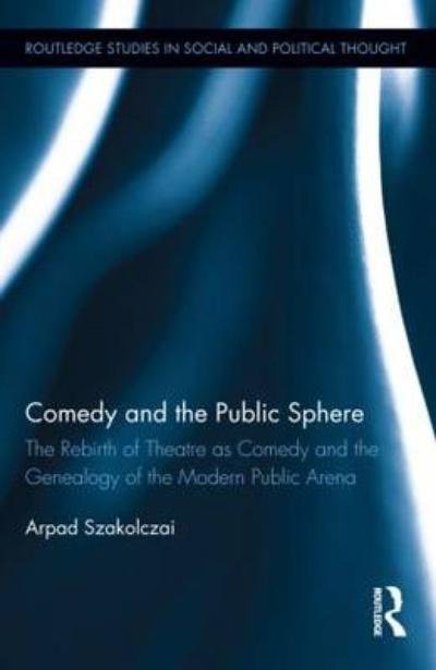 Cover for Szakolczai, Arpad (University College Cork, Ireland) · Comedy and the Public Sphere: The Rebirth of Theatre as Comedy and the Genealogy of the Modern Public Arena - Routledge Studies in Social and Political Thought (Hardcover bog) (2012)