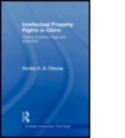 Cover for Cheung, Gordon C.K (Durham University, UK) · Intellectual Property Rights in China: Politics of Piracy, Trade and Protection - Routledge Contemporary China Series (Paperback Book) (2011)