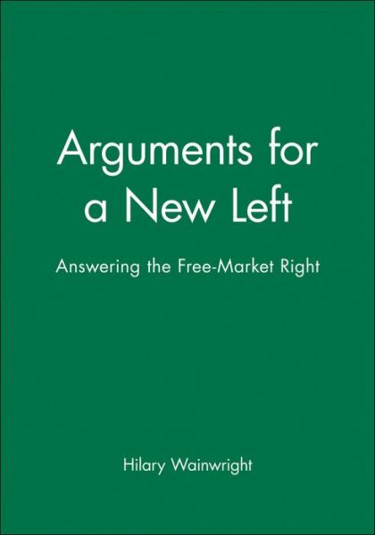 Cover for Wainwright, Hilary (University of Manchester) · Arguments for a New Left: Answering the Free-Market Right (Paperback Book) (1993)