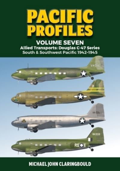 Cover for Michael Claringbould · Pacific Profiles Volume Seven: Allied Transports: Douglas C-47 series South &amp; Southwest Pacific 1942-1945 (Paperback Book) (2022)