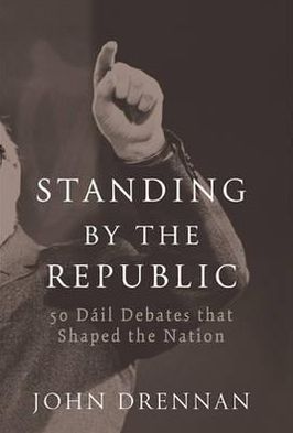 Cover for John Drennan · Standing by the Republic: 50 Dail Debates That Shaped the Nation (Hardcover Book) (2012)