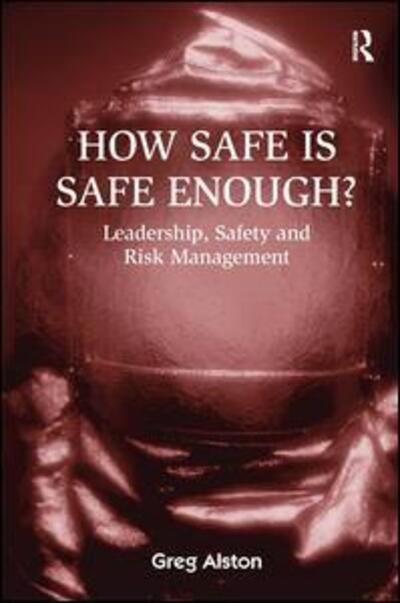 Cover for Greg Alston · How Safe is Safe Enough?: Leadership, Safety and Risk Management (Hardcover Book) [New edition] (2003)