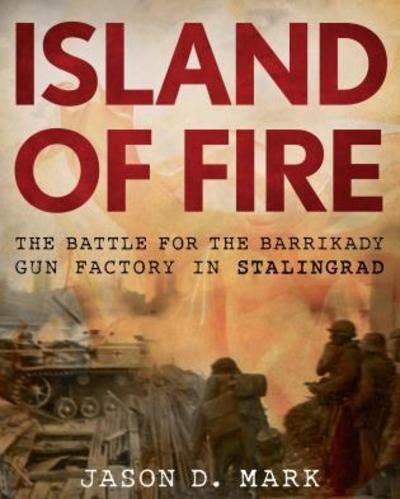 Cover for Jason D. Mark · Island of Fire: The Battle for the Barrikady Gun Factory in Stalingrad (Gebundenes Buch) (2018)