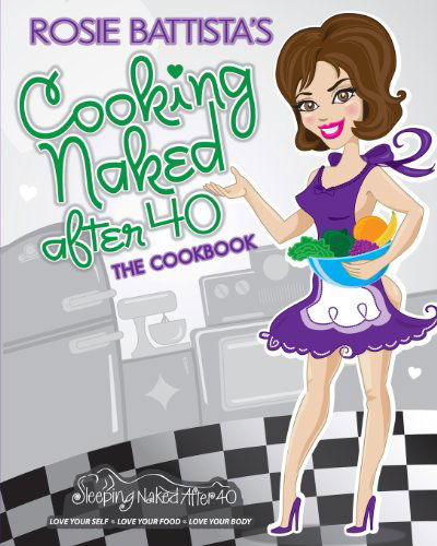 Cover for Rosie Battista · Cooking Naked After 40: Create, Concoct &amp; Cook Book (Paperback Book) (2012)