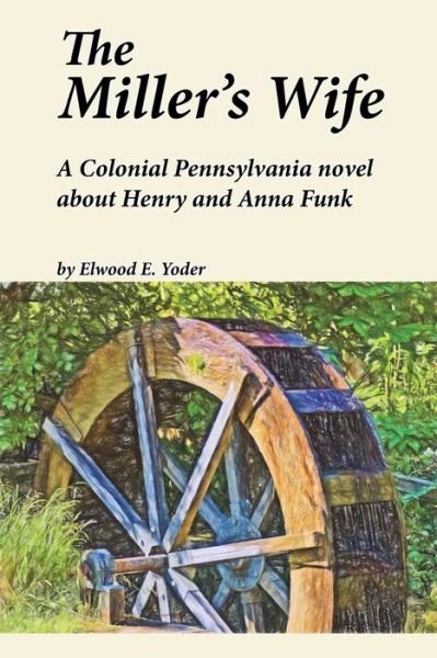 Cover for Elwood E. Yoder · The Miller's Wife : A Colonial Pennsylvania Novel About Henry and Anna Funk (Paperback Bog) (2017)