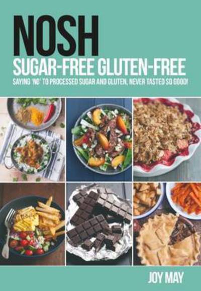 Cover for Joy May · NOSH Sugar-Free Gluten-Free: Saying 'No' to Processed Sugar and Gluten, Never Tasted So Good! - NOSH (Paperback Book) (2016)