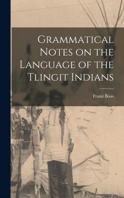 Cover for Franz 1858-1942 Boas · Grammatical Notes on the Language of the Tlingit Indians (Hardcover Book) (2021)