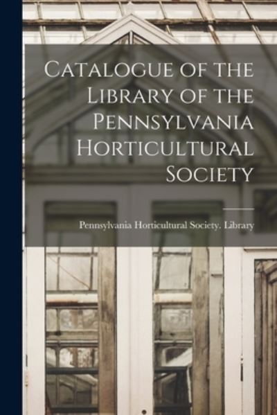 Cover for Pennsylvania Horticultural Society L · Catalogue of the Library of the Pennsylvania Horticultural Society (Paperback Book) (2021)