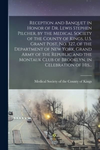 Reception and Banquet in Honor of Dr. Lewis Stephen Pilcher, by the Medical Society of the County of Kings, U.S. Grant Post, No. 327, of the Department of New York, Grand Army of the Republic and the Montauk Club of Brooklyn, in Celebration of His... - Medical Society of the County of King - Bücher - Legare Street Press - 9781014953919 - 10. September 2021