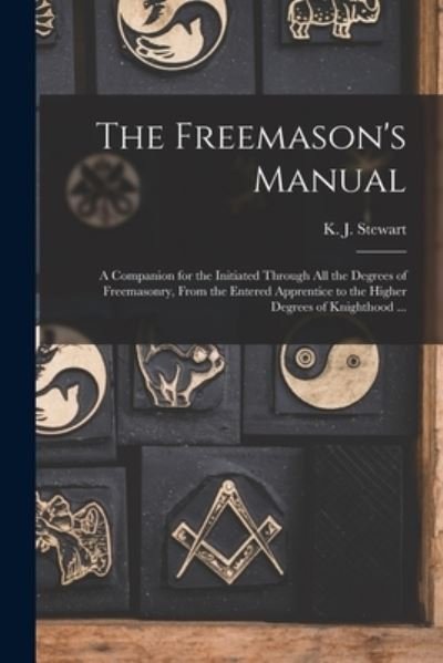 Cover for K J (Kensey Johns) Stewart · The Freemason's Manual: a Companion for the Initiated Through All the Degrees of Freemasonry, From the Entered Apprentice to the Higher Degrees of Knighthood ... (Paperback Book) (2021)