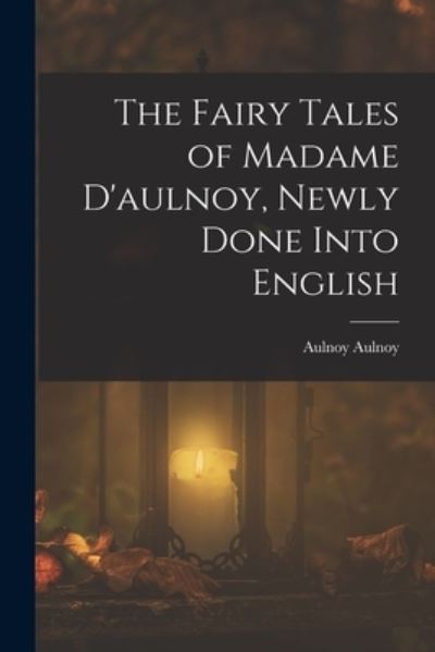 Cover for Aulnoy Aulnoy · Fairy Tales of Madame d'aulnoy, Newly Done into English (Buch) (2022)