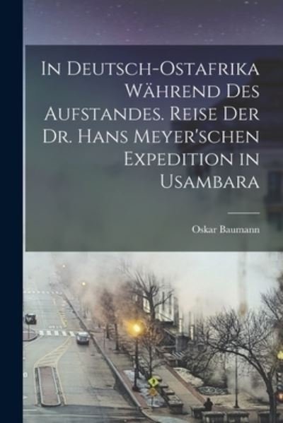 Cover for Oskar Baumann · In Deutsch-Ostafrika Während des Aufstandes. Reise der Dr. Hans Meyer'schen Expedition in Usambara (Book) (2022)