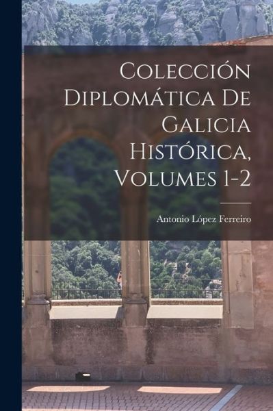 Cover for Antonio López Ferreiro · Colección Diplomática de Galicia Histórica, Volumes 1-2 (Book) (2022)