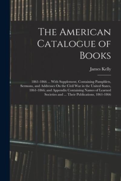 American Catalogue of Books - James Kelly - Livres - Creative Media Partners, LLC - 9781017981919 - 27 octobre 2022
