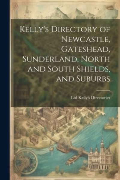 Cover for Ltd Kelly's Directories · Kelly's Directory of Newcastle, Gateshead, Sunderland, North and South Shields, and Suburbs (Book) (2023)