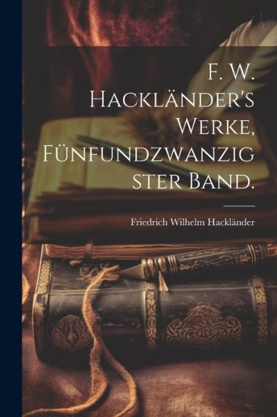 F. W. Hackländer's Werke, Fünfundzwanzigster Band - Friedrich Wilhelm Hackländer - Books - Creative Media Partners, LLC - 9781022662919 - July 18, 2023