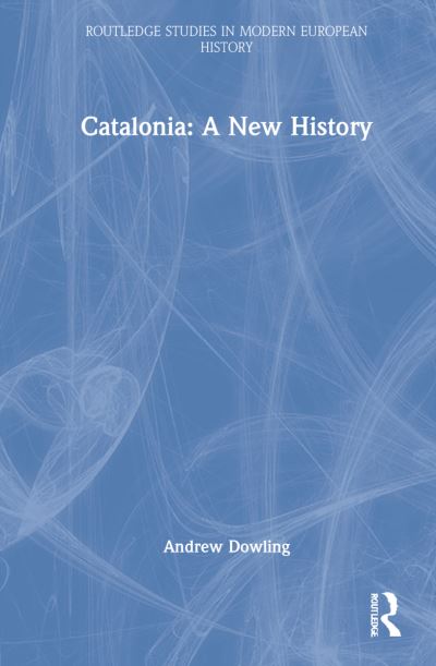 Cover for Dowling, Andrew (Cardiff University) · Catalonia: A New History - Routledge Studies in Modern European History (Hardcover Book) (2022)