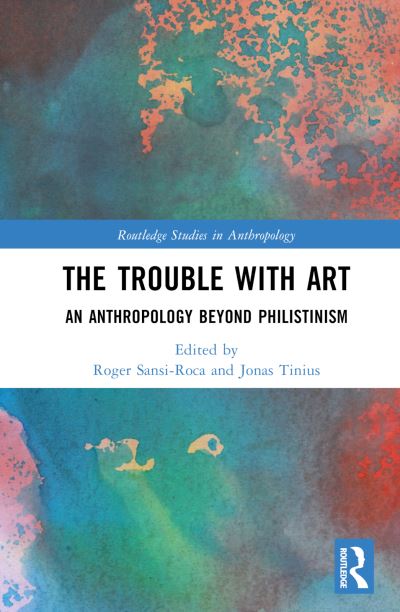 The Trouble With Art: An Anthropology Beyond Philistinism - Routledge Studies in Anthropology (Hardcover Book) (2024)