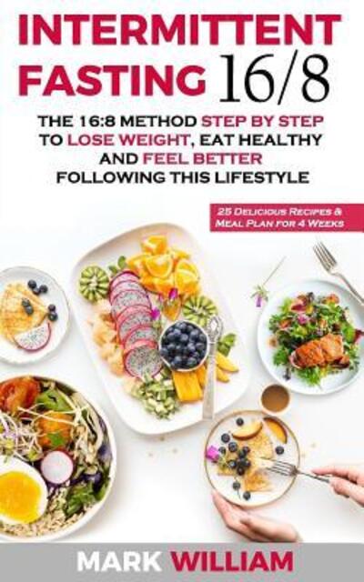 Cover for Mark William · Intermittent Fasting 16/8: The 16:8 Method Step by Step to Lose Weight, Eat Healthy and Feel Better Following this Lifestyle: Includes 25 Delicious Recipes &amp; Meal Plan for 4 Weeks (Paperback Book) (2019)