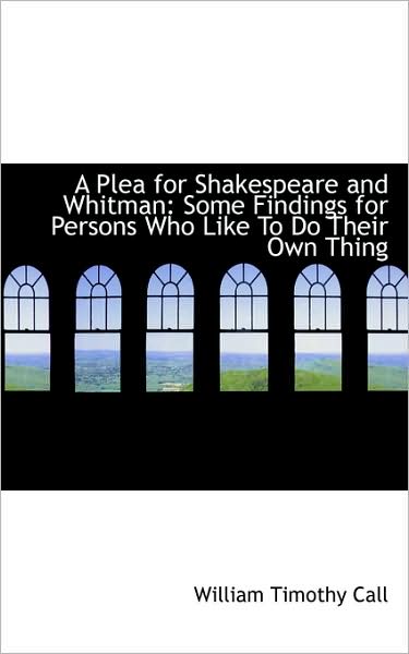 Cover for William Timothy Call · A Plea for Shakespeare and Whitman: Some Findings for Persons Who Like to Do Their Own Thing (Paperback Book) (2009)