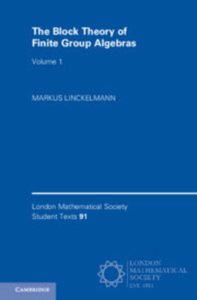 Cover for Linckelmann, Markus (City, University of London) · The Block Theory of Finite Group Algebras: Volume 1 - London Mathematical Society Student Texts (Hardcover Book) (2018)