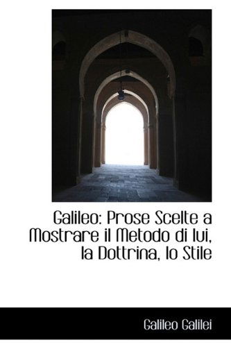 Cover for Galileo Galilei · Galileo: Prose Scelte a Mostrare Il Metodo Di Lui, La Dottrina, Lo Stile (Hardcover Book) (2009)