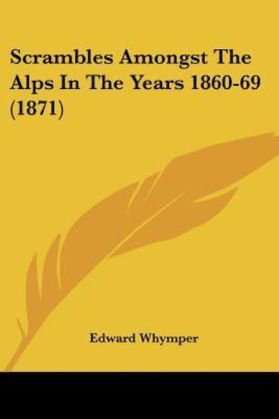 Scrambles Amongst The Alps In The Years 1860-69 (1871) - Edward Whymper - Books - Kessinger Publishing - 9781120700919 - November 21, 2009