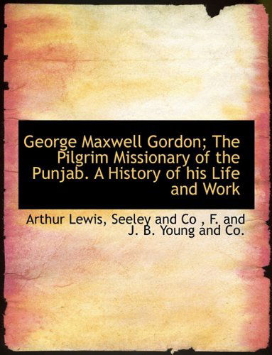 Cover for Arthur Lewis · George Maxwell Gordon; the Pilgrim Missionary of the Punjab. a History of His Life and Work (Paperback Book) (2010)