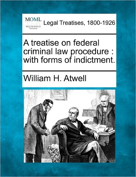 Cover for William H Atwell · A Treatise on Federal Criminal Law Procedure: with Forms of Indictment. (Taschenbuch) (2010)