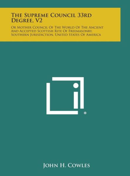 Cover for John H Cowles · The Supreme Council 33rd Degree, V2: or Mother Council of the World of the Ancient and Accepted Scottish Rite of Freemasonry, Southern Jurisdiction, U (Hardcover Book) (2013)