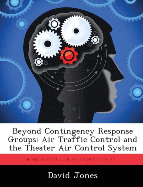 Cover for Jones, MR David (Rgu) · Beyond Contingency Response Groups: Air Traffic Control and the Theater Air Control System (Paperback Book) (2012)