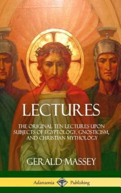 Cover for Gerald Massey · Lectures The Original Ten Lectures Upon Subjects of Egyptology, Gnosticism, and Christian Mythology (Hardcover bog) (2018)