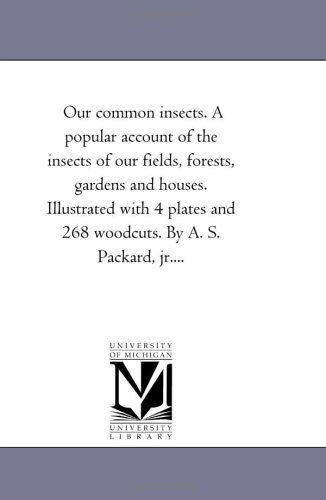 Cover for Michigan Historical Reprint Series · Our Common Insects. a Popular Account of the Insects of Our Fields, Forests, Gardens and Houses. Illustrated with 4 Plates and 268 Woodcuts. by A. S. Packard, Jr.... (Paperback Book) (2006)