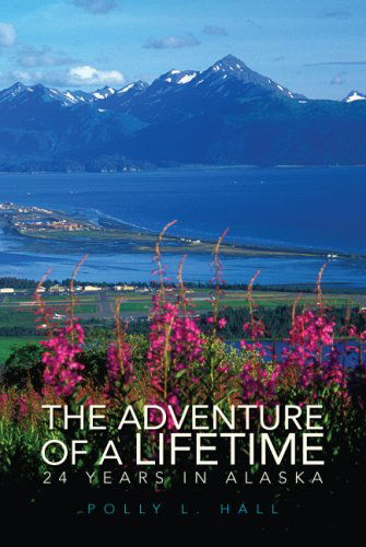 The Adventure of a Lifetime - 24 Years in Alaska - Polly L. Hall - Bøker - Xlibris Corporation - 9781425762919 - 8. august 2007