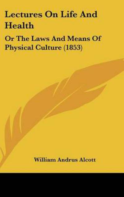 Cover for William Andrus Alcott · Lectures on Life and Health: or the Laws and Means of Physical Culture (1853) (Hardcover Book) (2008)