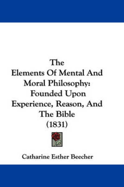 Cover for Catharine Esther Beecher · The Elements of Mental and Moral Philosophy: Founded Upon Experience, Reason, and the Bible (1831) (Paperback Book) (2008)