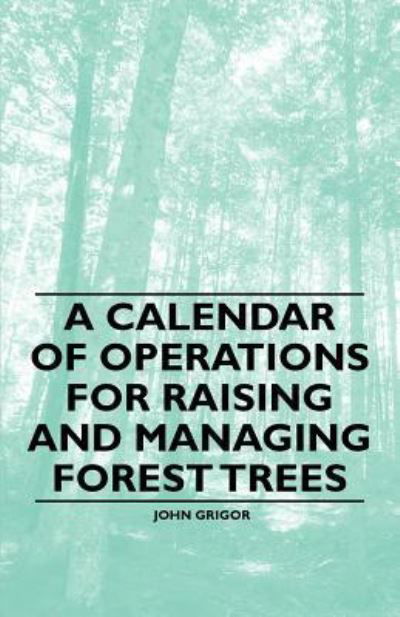 A Calendar of Operations for Raising and Managing Forest Trees - John Grigor - Books - Baltzell Press - 9781446536919 - March 1, 2011