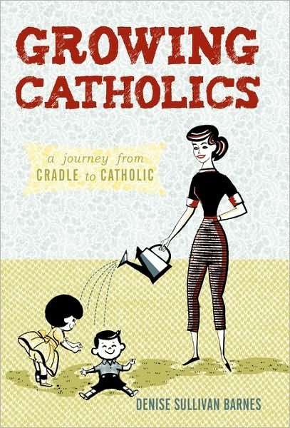 Cover for Sullivan Barnes Denise Sullivan Barnes · Growing Catholics: a Journey from Cradle to Catholic (Paperback Book) (2010)