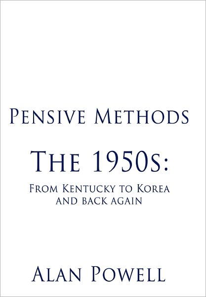 Pensive Methods: the 1950s: from Kentucky to Korea and Back Again - Alan Powell - Książki - Authorhouse - 9781463407919 - 1 czerwca 2011