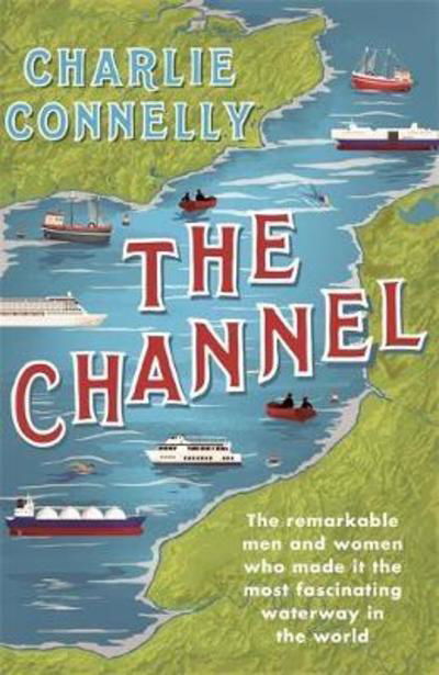 Cover for Charlie Connelly · The Channel: The Remarkable Men and Women Who Made It the Most Fascinating Waterway in the World (Innbunden bok) (2020)